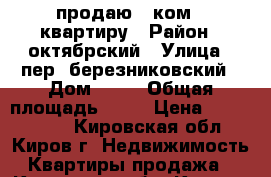 продаю 1 ком.  квартиру › Район ­ октябрский › Улица ­ пер. березниковский › Дом ­ 32 › Общая площадь ­ 34 › Цена ­ 1 500 000 - Кировская обл., Киров г. Недвижимость » Квартиры продажа   . Кировская обл.,Киров г.